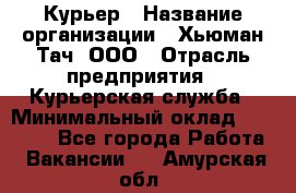 Курьер › Название организации ­ Хьюман Тач, ООО › Отрасль предприятия ­ Курьерская служба › Минимальный оклад ­ 25 000 - Все города Работа » Вакансии   . Амурская обл.